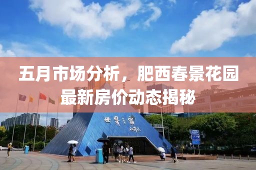 五月市场分析，肥西春景花园最新房价动态揭秘
