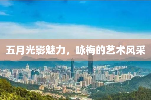 五月光影魅力，咏梅的艺术风采