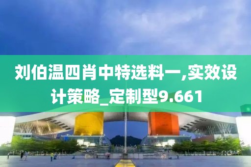 刘伯温四肖中特选料一,实效设计策略_定制型9.661