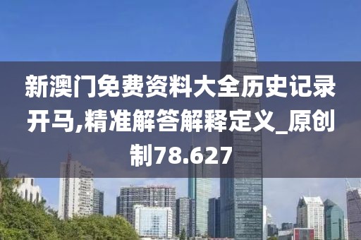 新澳门免费资料大全历史记录开马,精准解答解释定义_原创制78.627