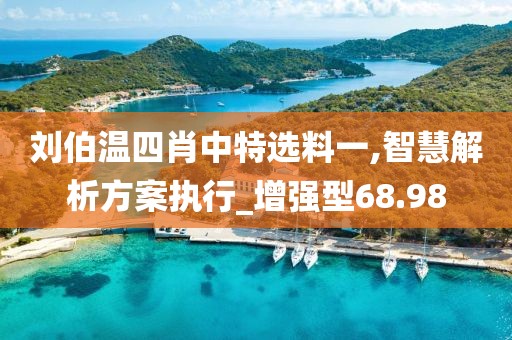 刘伯温四肖中特选料一,智慧解析方案执行_增强型68.98