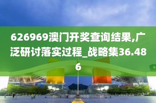 626969澳门开奖查询结果,广泛研讨落实过程_战略集36.486