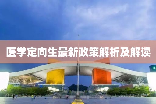 医学定向生最新政策解析及解读