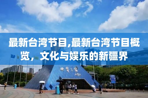 最新台湾节目,最新台湾节目概览，文化与娱乐的新疆界