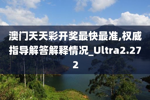 澳门天天彩开奖最快最准,权威指导解答解释情况_Ultra2.272