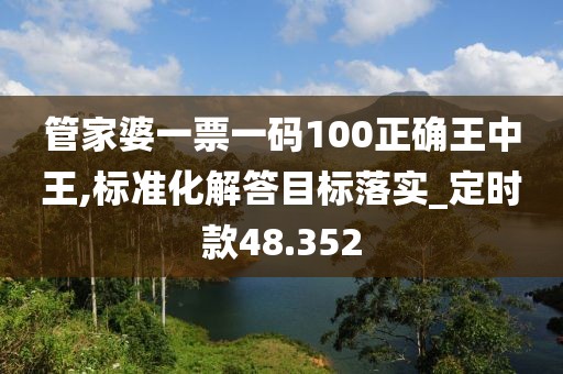 管家婆一票一码100正确王中王,标准化解答目标落实_定时款48.352