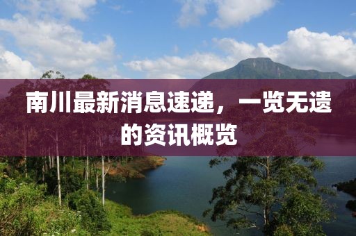 南川最新消息速递，一览无遗的资讯概览