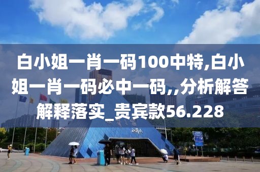 白小姐一肖一码100中特,白小姐一肖一码必中一码,,分析解答解释落实_贵宾款56.228