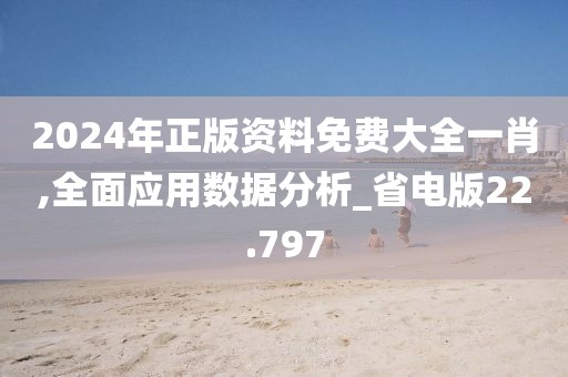 2024年正版资料免费大全一肖,全面应用数据分析_省电版22.797