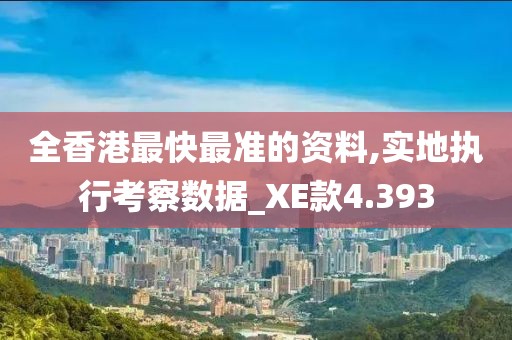 全香港最快最准的资料,实地执行考察数据_XE款4.393