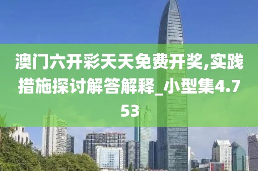 澳门六开彩天天免费开奖,实践措施探讨解答解释_小型集4.753